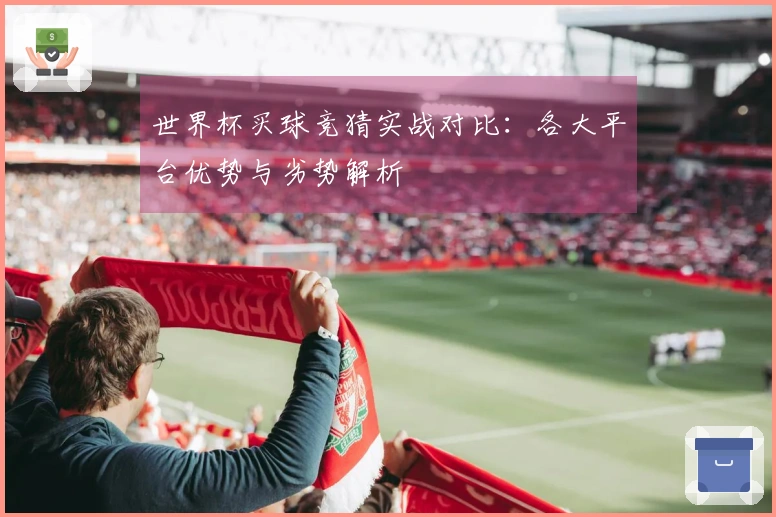 世界杯买球竞猜实战对比：各大平台优势与劣势解析