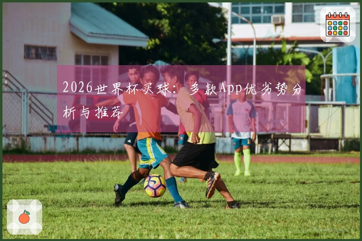 2026世界杯买球：多款App优劣势分析与推荐